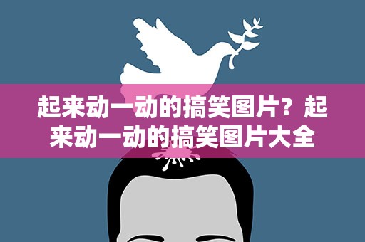 起来动一动的搞笑图片？起来动一动的搞笑图片大全