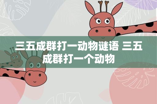 三五成群打一动物谜语 三五成群打一个动物