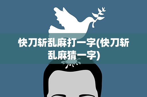 快刀斩乱麻打一字(快刀斩乱麻猜一字)