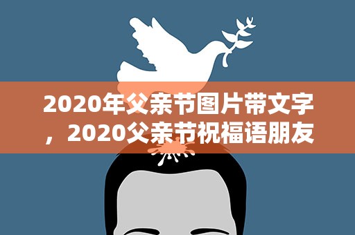 2020年父亲节图片带文字，2020父亲节祝福语朋友圈文案大全