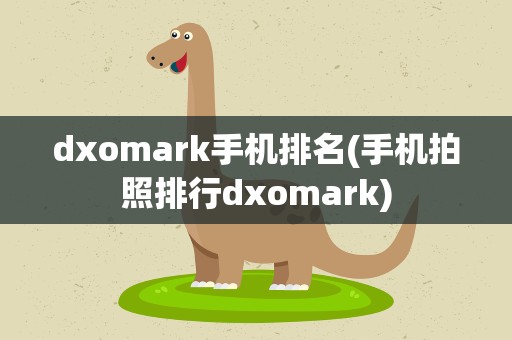 dxomark手机排名(手机拍照排行dxomark)