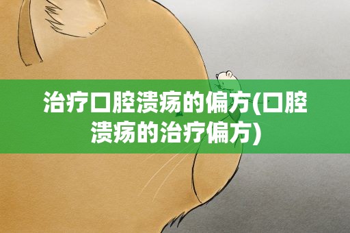 治疗口腔溃疡的偏方(口腔溃疡的治疗偏方)
