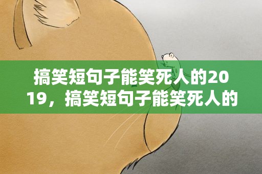 搞笑短句子能笑死人的2019，搞笑短句子能笑死人的2022