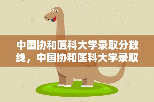 中国协和医科大学录取分数线，中国协和医科大学录取分数线2022
