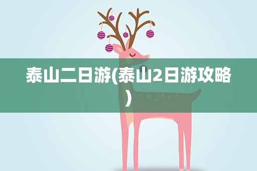 泰山二日游(泰山2日游攻略)