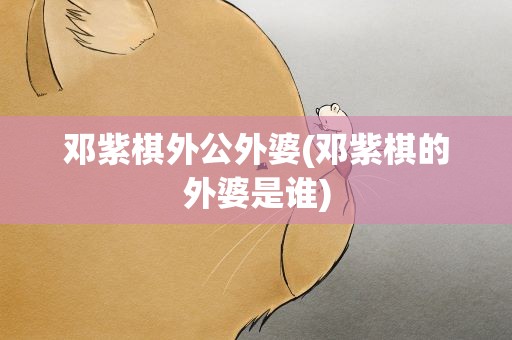 邓紫棋外公外婆(邓紫棋的外婆是谁)