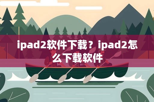 ipad2软件下载？ipad2怎么下载软件
