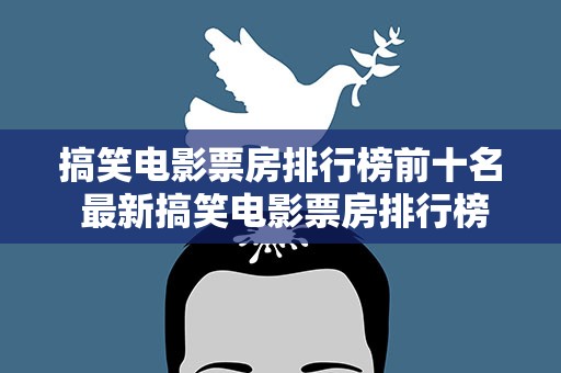 搞笑电影票房排行榜前十名 最新搞笑电影票房排行榜前十名
