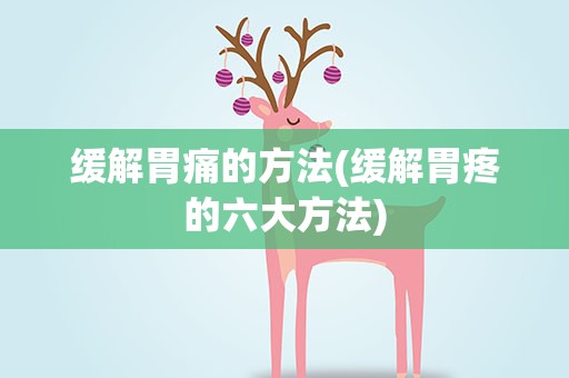 缓解胃痛的方法(缓解胃疼的六大方法)
