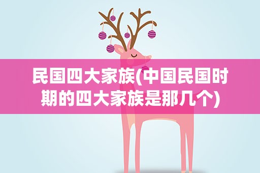 民国四大家族(中国民国时期的四大家族是那几个)