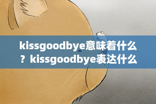 kissgoodbye意味着什么？kissgoodbye表达什么