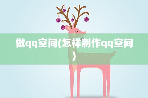 做qq空间(怎样制作qq空间)