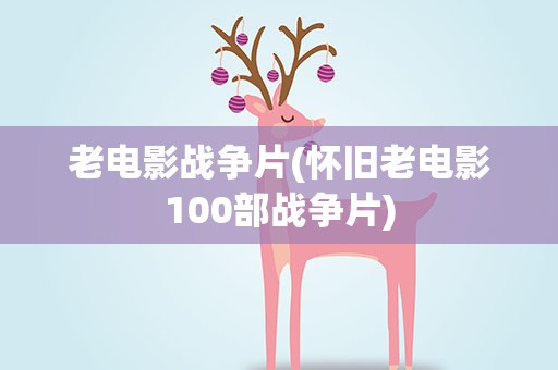 老电影战争片(怀旧老电影100部战争片)