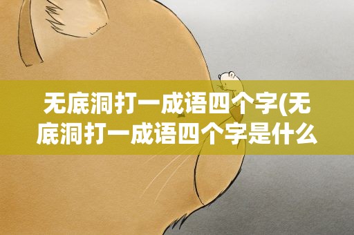 无底洞打一成语四个字(无底洞打一成语四个字是什么)