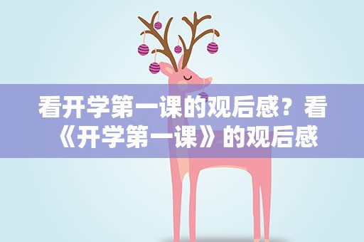 看开学第一课的观后感？看《开学第一课》的观后感