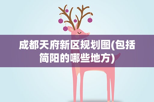 成都天府新区规划图(包括简阳的哪些地方)