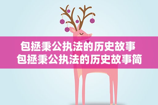 包拯秉公执法的历史故事 包拯秉公执法的历史故事简短