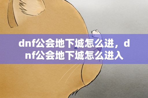dnf公会地下城怎么进，dnf公会地下城怎么进入