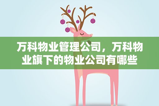 万科物业管理公司，万科物业旗下的物业公司有哪些