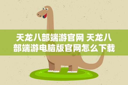 天龙八部端游官网 天龙八部端游电脑版官网怎么下载