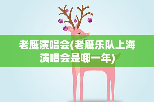 老鹰演唱会(老鹰乐队上海演唱会是哪一年)