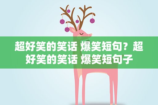 超好笑的笑话 爆笑短句？超好笑的笑话 爆笑短句子