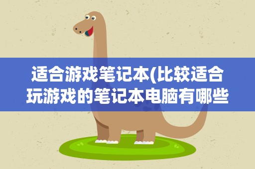 适合游戏笔记本(比较适合玩游戏的笔记本电脑有哪些)