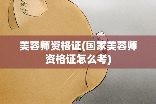 美容师资格证(国家美容师资格证怎么考)