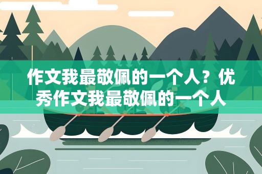 作文我最敬佩的一个人？优秀作文我最敬佩的一个人