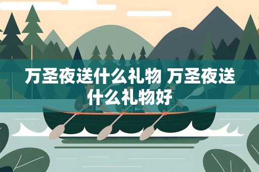 万圣夜送什么礼物 万圣夜送什么礼物好