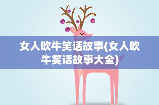 女人吹牛笑话故事(女人吹牛笑话故事大全)