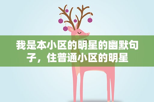 我是本小区的明星的幽默句子，住普通小区的明星