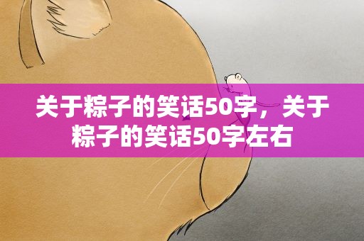 关于粽子的笑话50字，关于粽子的笑话50字左右