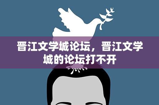 晋江文学城论坛，晋江文学城的论坛打不开