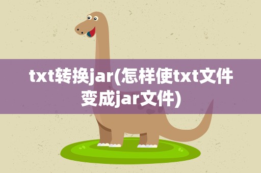 txt转换jar(怎样使txt文件变成jar文件)