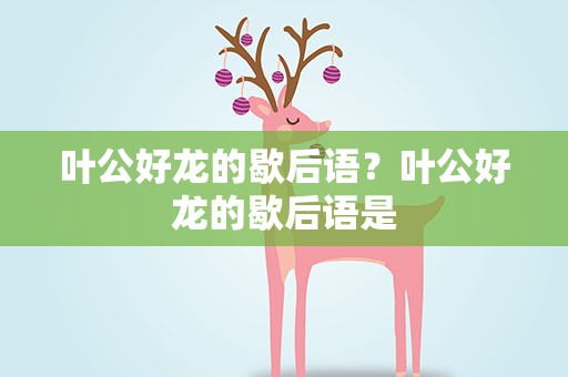 叶公好龙的歇后语？叶公好龙的歇后语是