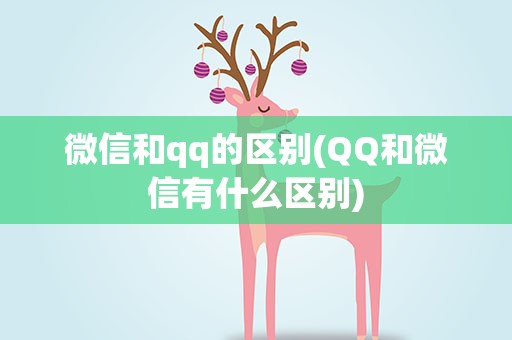 微信和qq的区别(QQ和微信有什么区别)