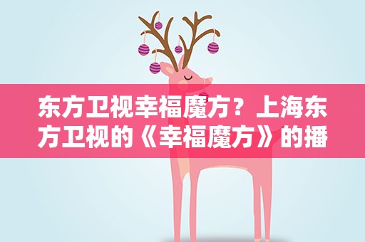 东方卫视幸福魔方？上海东方卫视的《幸福魔方》的播出时间