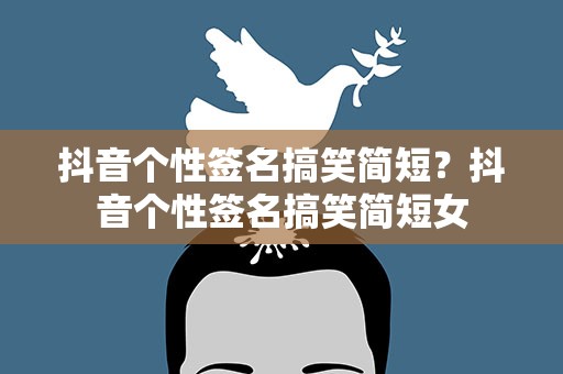 抖音个性签名搞笑简短？抖音个性签名搞笑简短女