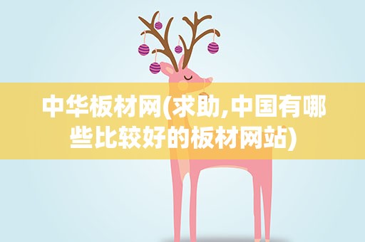 中华板材网(求助,中国有哪些比较好的板材网站)