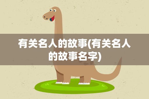 有关名人的故事(有关名人的故事名字)