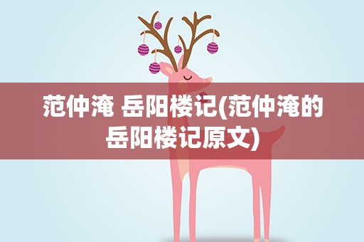 范仲淹 岳阳楼记(范仲淹的岳阳楼记原文)