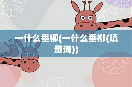 一什么垂柳(一什么垂柳(填量词))