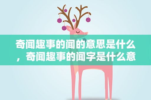 奇闻趣事的闻的意思是什么，奇闻趣事的闻字是什么意思