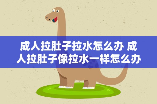 成人拉肚子拉水怎么办 成人拉肚子像拉水一样怎么办