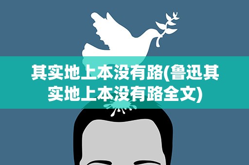其实地上本没有路(鲁迅其实地上本没有路全文)