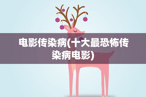 电影传染病(十大最恐怖传染病电影)