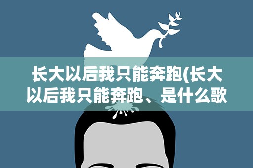 长大以后我只能奔跑(长大以后我只能奔跑、是什么歌)
