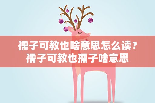 孺子可教也啥意思怎么读？孺子可教也孺子啥意思