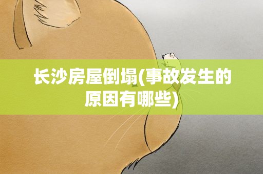 长沙房屋倒塌(事故发生的原因有哪些)